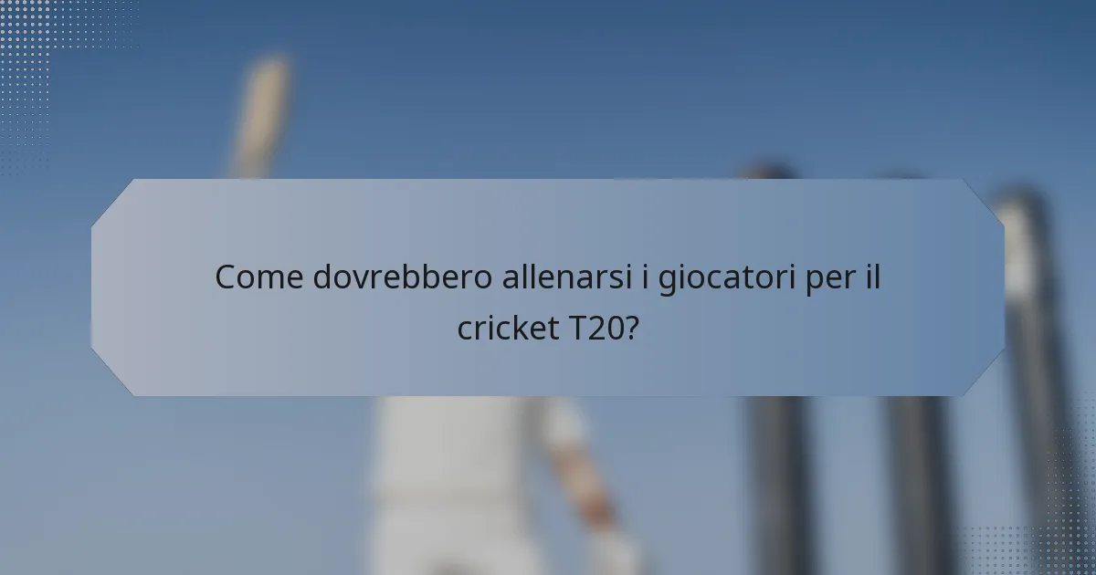 Come dovrebbero allenarsi i giocatori per il cricket T20?