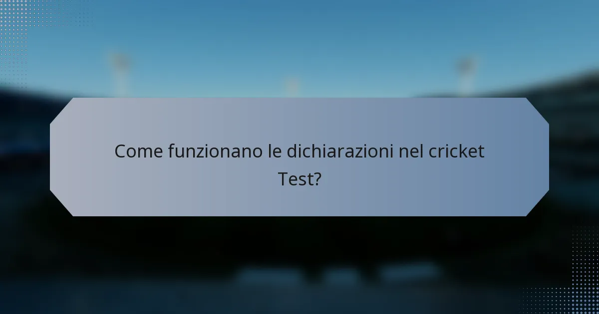 Come funzionano le dichiarazioni nel cricket Test?