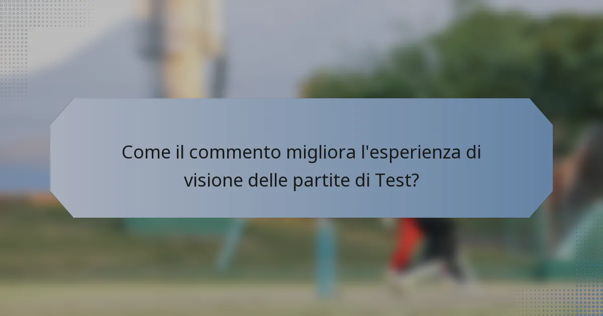 Come il commento migliora l'esperienza di visione delle partite di Test?