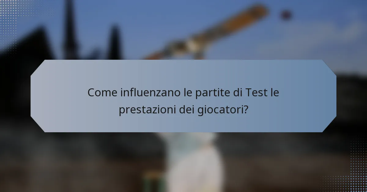 Come influenzano le partite di Test le prestazioni dei giocatori?