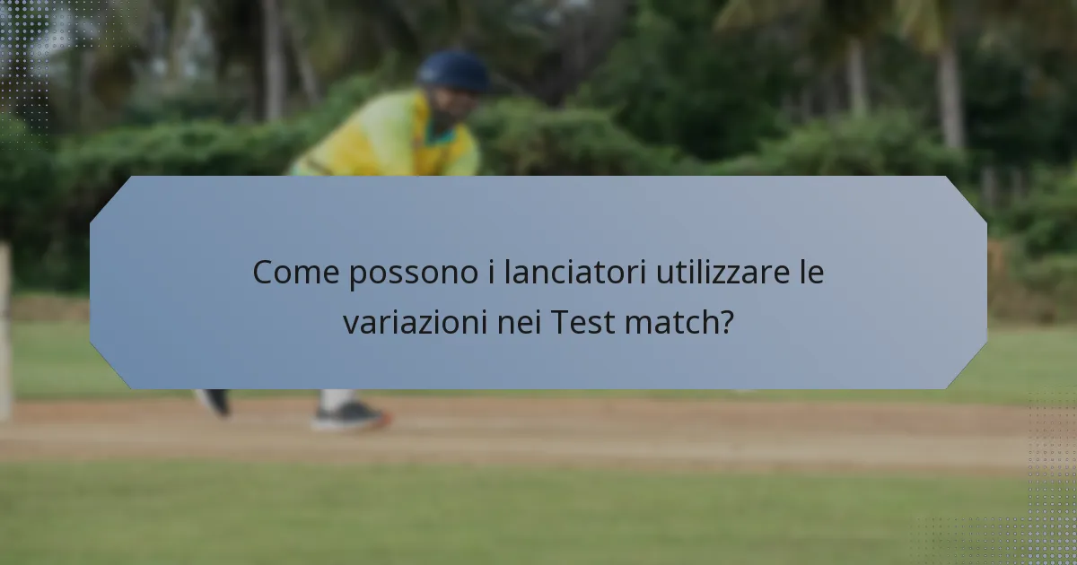 Come possono i lanciatori utilizzare le variazioni nei Test match?