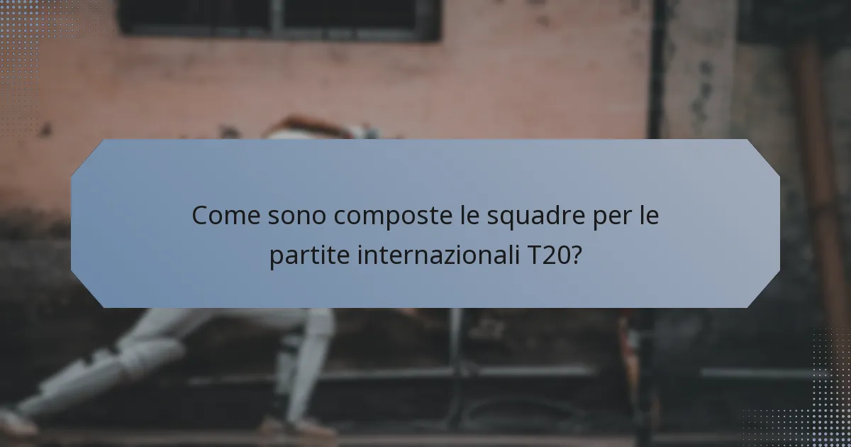 Come sono composte le squadre per le partite internazionali T20?