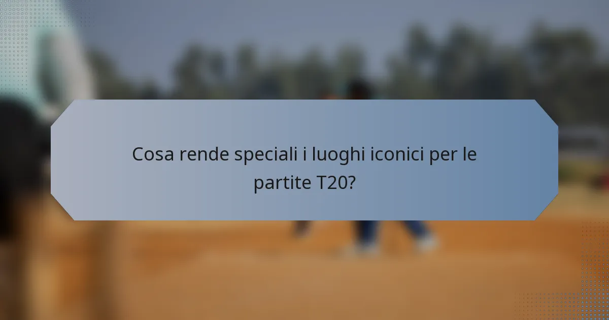 Cosa rende speciali i luoghi iconici per le partite T20?