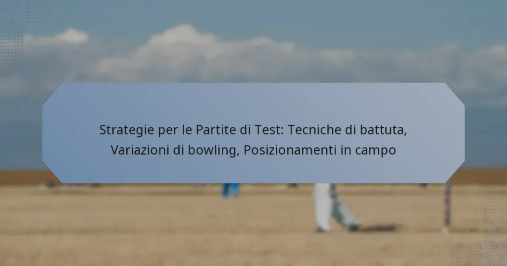 Strategie per le Partite di Test: Tecniche di battuta, Variazioni di bowling, Posizionamenti in campo