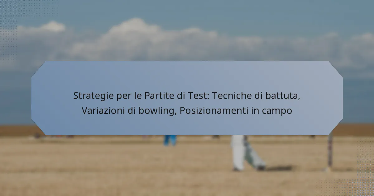 Strategie per le Partite di Test: Tecniche di battuta, Variazioni di bowling, Posizionamenti in campo