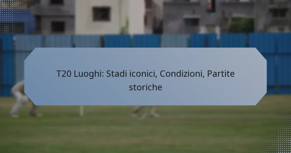 T20 Luoghi: Stadi iconici, Condizioni, Partite storiche
