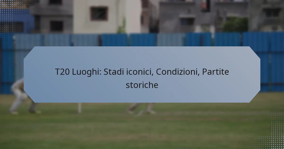 T20 Luoghi: Stadi iconici, Condizioni, Partite storiche