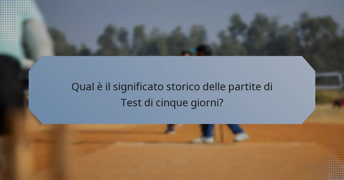 Qual è il significato storico delle partite di Test di cinque giorni?