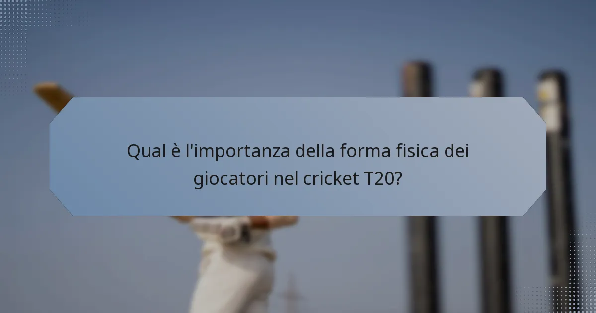 Qual è l'importanza della forma fisica dei giocatori nel cricket T20?