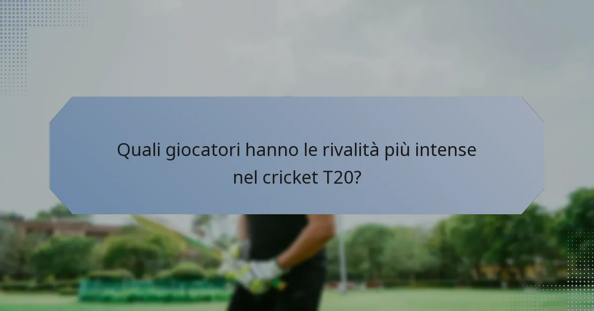 Quali giocatori hanno le rivalità più intense nel cricket T20?