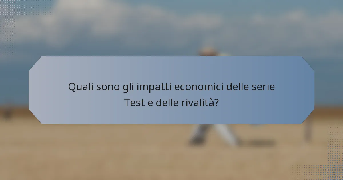Quali sono gli impatti economici delle serie Test e delle rivalità?