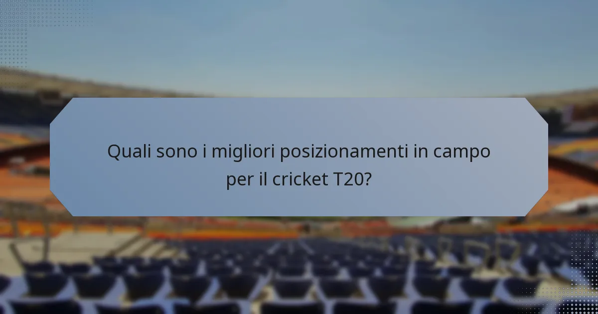 Quali sono i migliori posizionamenti in campo per il cricket T20?