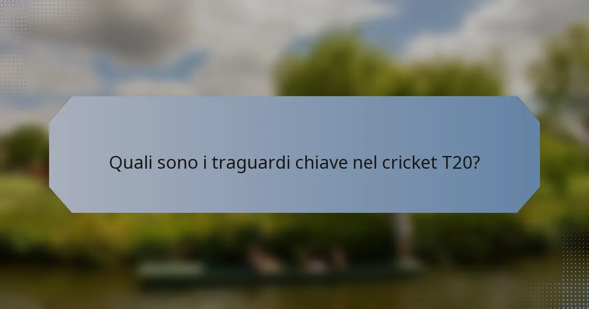 Quali sono i traguardi chiave nel cricket T20?