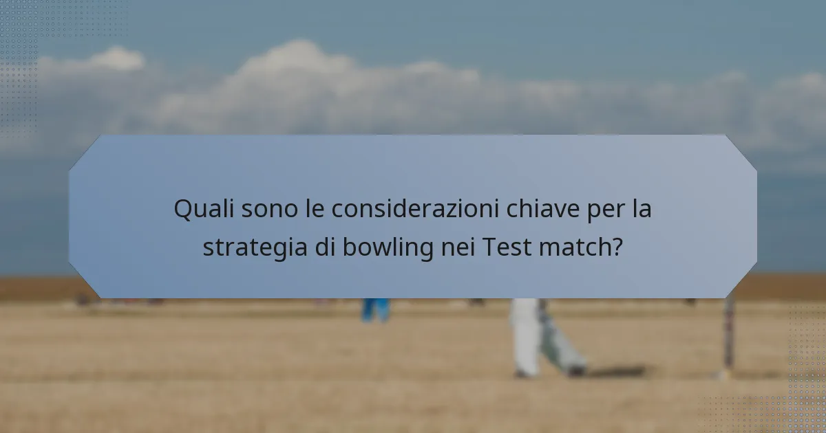 Quali sono le considerazioni chiave per la strategia di bowling nei Test match?