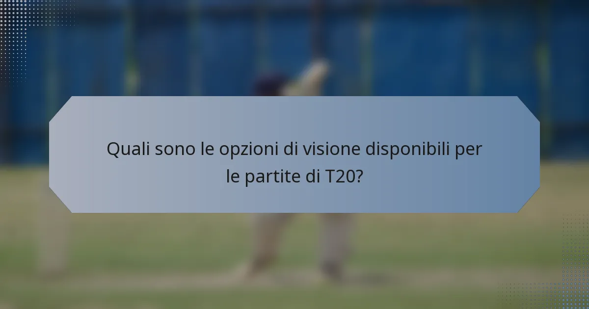 Quali sono le opzioni di visione disponibili per le partite di T20?