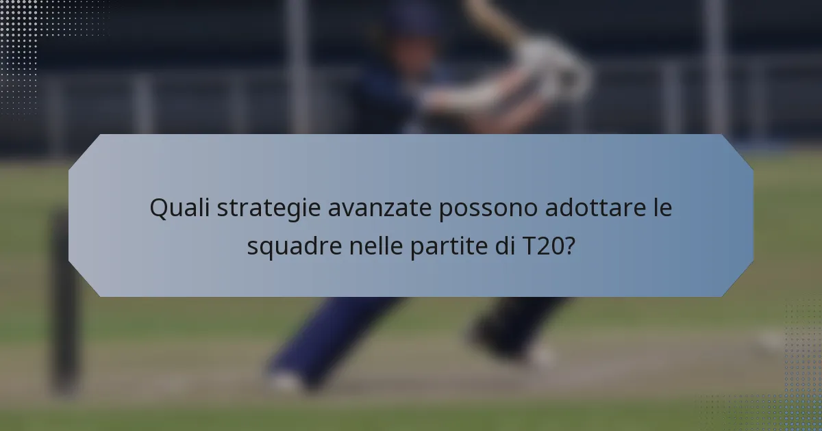 Quali strategie avanzate possono adottare le squadre nelle partite di T20?