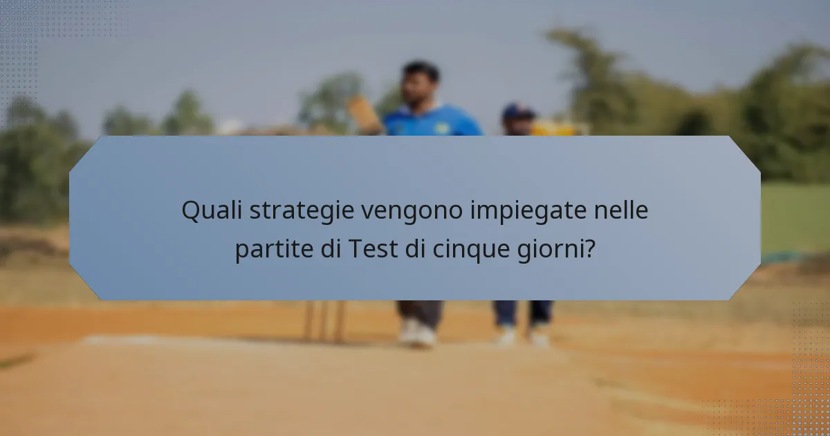 Quali strategie vengono impiegate nelle partite di Test di cinque giorni?